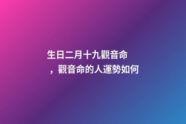 生日二月十九觀音命，觀音命的人運勢如何